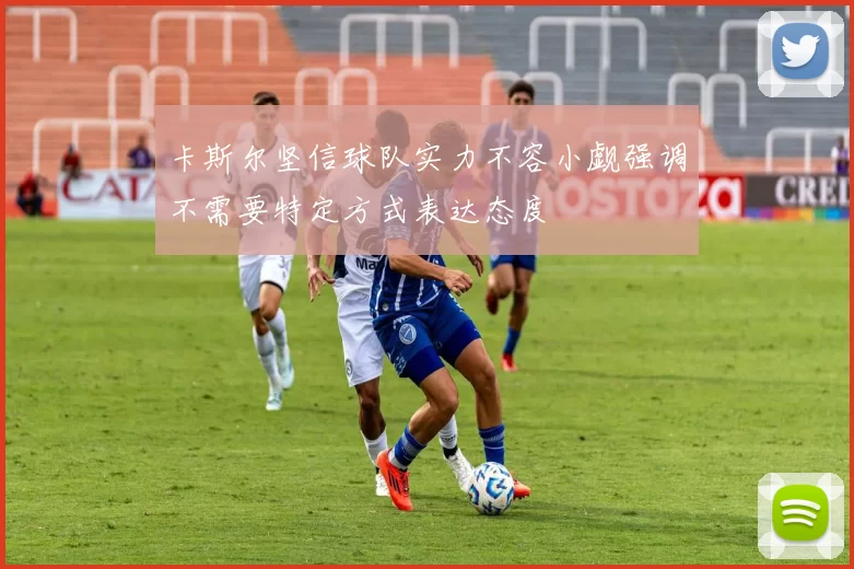 卡斯尔坚信球队实力不容小觑强调不需要特定方式表达态度