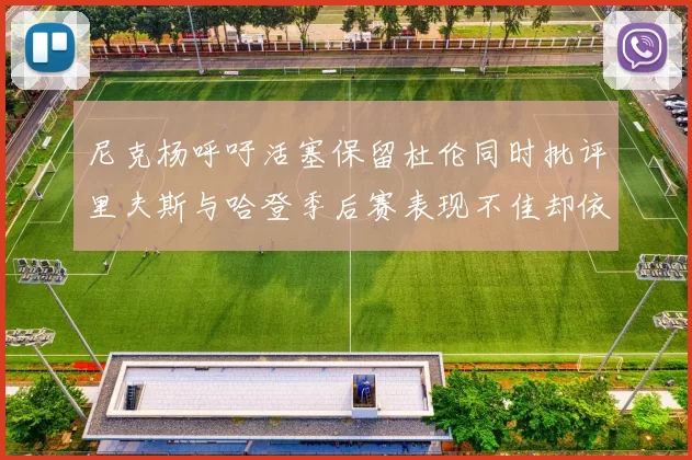 尼克杨呼吁活塞保留杜伦同时批评里夫斯与哈登季后赛表现不佳却依然高薪