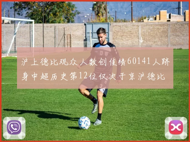 沪上德比观众人数创佳绩60141人跻身中超历史第12位仅次于京沪德比