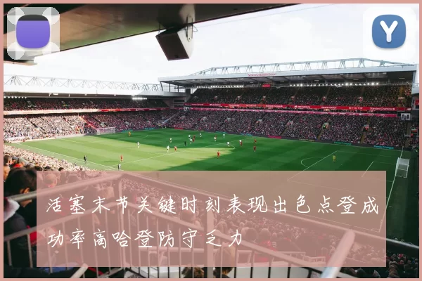 活塞末节关键时刻表现出色点登成功率高哈登防守乏力
