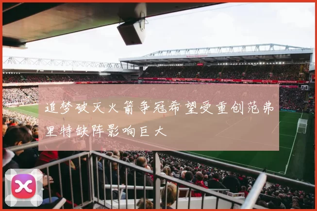 追梦破灭火箭争冠希望受重创范弗里特缺阵影响巨大