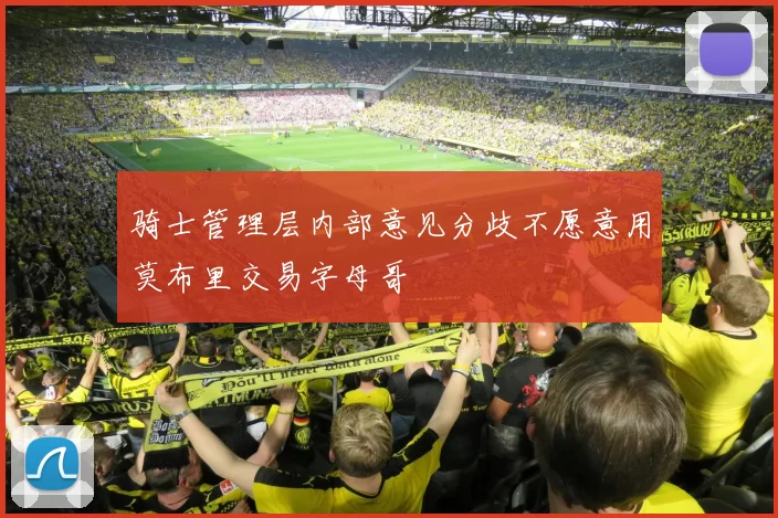 骑士管理层内部意见分歧不愿意用莫布里交易字母哥