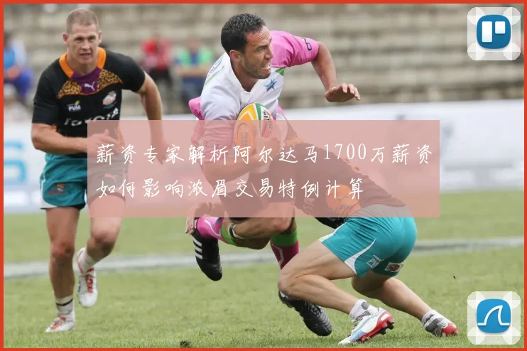 薪资专家解析阿尔达马1700万薪资如何影响浓眉交易特例计算
