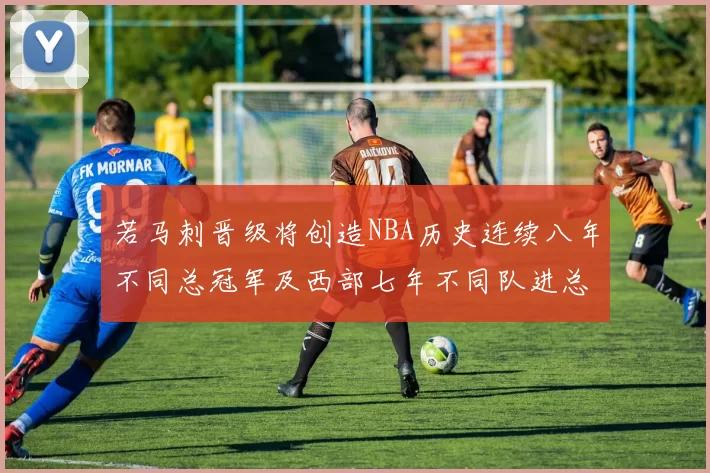 若马刺晋级将创造NBA历史连续八年不同总冠军及西部七年不同队进总决赛的奇迹