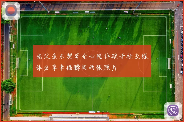 老父亲东契奇全心陪伴孩子社交媒体分享幸福瞬间两张照片
