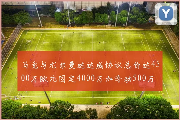马竞与尤尔曼达达成协议总价达4500万欧元固定4000万加浮动500万